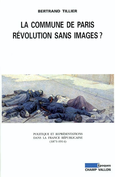 La Commune de Paris, révolution sans image ? : politique et représentations dans la France républicaine (1871-1914)