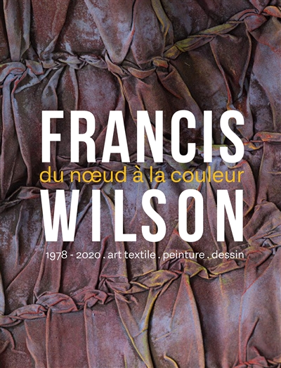 Francis Wilson : du noeud à la couleur : 1978-2020, art textile, peinture, dessin