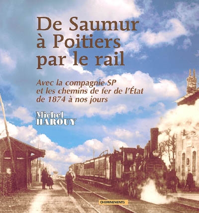 De Saumur à Poitiers par le rail : avec la compagnie SP et les chemins de fer de l'Etat, de 1874 à nos jours