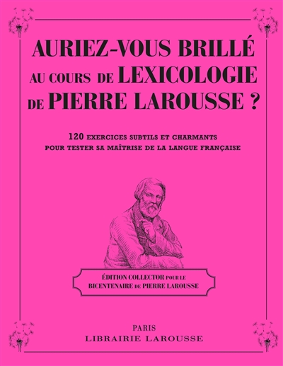 Auriez-vous brillé au cours de lexicologie de Pierre Larousse ? : 120 exercices subtils et charmants pour tester sa maîtrise de la langue française