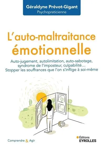 L'auto-maltraitance émotionnelle : auto-jugement, autolimitation, auto-sabotage, syndrome de l'imposteur, culpabilité... : stopper les souffrances que l'on s'inflige à soi-même
