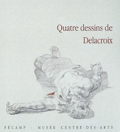 Quatre dessins de Delacroix : exposition, Musée-centre des arts, Fécamp, décembre 1998-février 1999