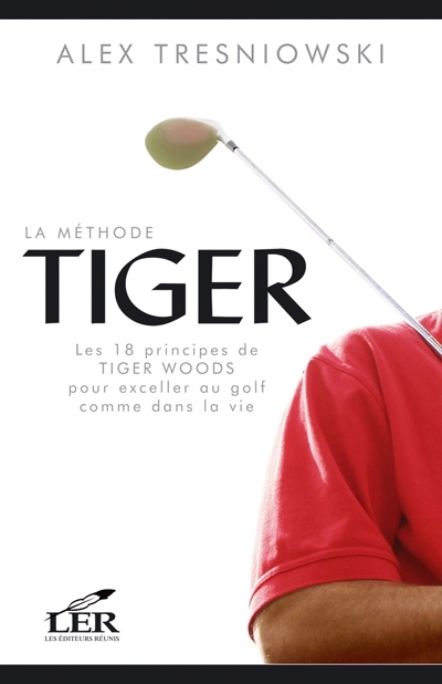 La méthode Tiger : 18 principes de Tiger Woods pour exceller au golf comme dans la vie
