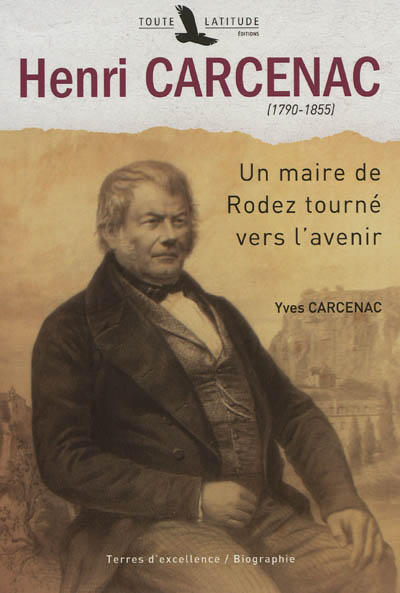 Henri Carcenac, 1790-1855 : un maire de Rodez tourné vers l'avenir : biographie