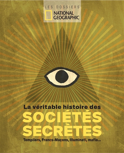 La véritable histoire des sociétés secrètes : templiers, francs-maçons, illuminati, mafia...