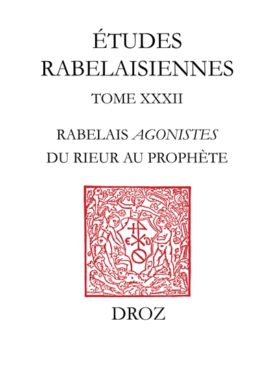 Etudes rabelaisiennes. Vol. 32. Rabelais Agonistes : du rieur au prophète : études sur Pantagruel, Gargantua et le Quart livre