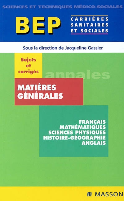 Matières générales, français, mathématiques, sciences-physiques, histoire-géographie, anglais, BEP carrières sanitaires et sociales : sujets et corrigés