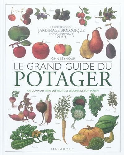 Le grand guide du potager : ou Comment vivre des fruits et légumes de son jardin : la référence du jardinage biologique, édition intégrale de 1978