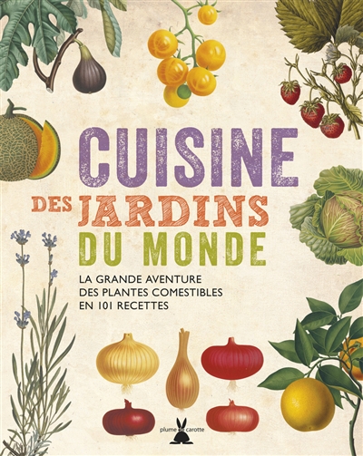 Cuisine des jardins du monde : la grande aventure des plantes comestibles en 101 recettes