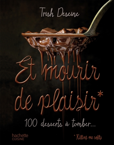 Et mourir de plaisir : 100 desserts à tomber...