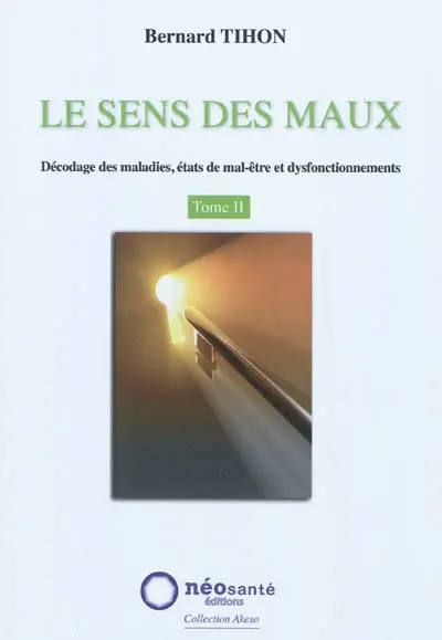 Le sens des maux : décodage des maladies, états de mal-être et dysfonctionnements. Vol. 2