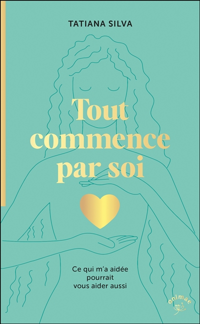 Tout commence par soi : ce qui m'a aidée pourrait vous aider aussi