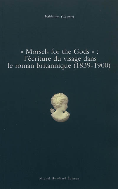Morsels for the gods : l'écriture du visage dans le roman britannique, 1839-1900