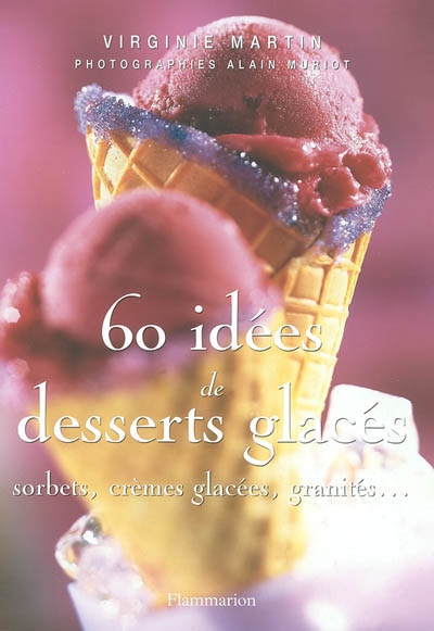 60 idées de desserts glacés : sorbets, crèmes glacées, granités...