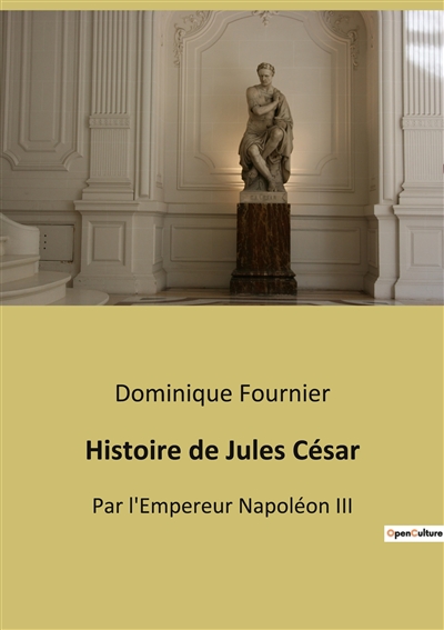 Histoire de Jules César : Par l'Empereur Napoléon III
