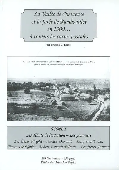 La vallée de Chevreuse et la forêt de Rambouillet en 1900... à travers les cartes postales : les débuts de l'aviation, les pionniers. Vol. 1. Les frères Wright, Santos Dumont, les frères Voisin, Toussus-le-Noble, Robert Esnault-Pelterie, les frères Farman