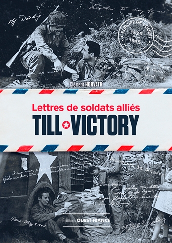 Till victory : lettres de soldats alliés : Europe de l'Ouest, 1939-1945