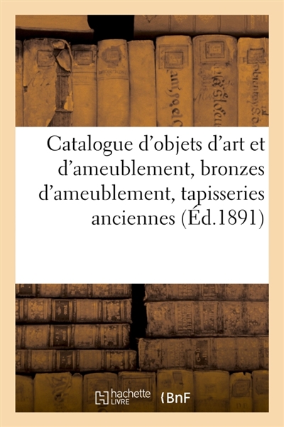 Catalogue d'objets d'art et d'ameublement, bronzes d'ameublement, tapisseries anciennes : de la Renaissance et à sujets de verdure