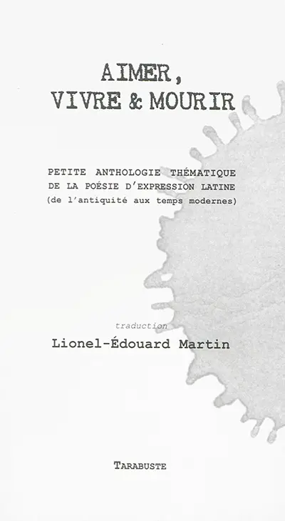 Aimer, vivre & mourir : petite anthologie thématique de la poésie d'expression latine : de l'Antiquité aux Temps modernes