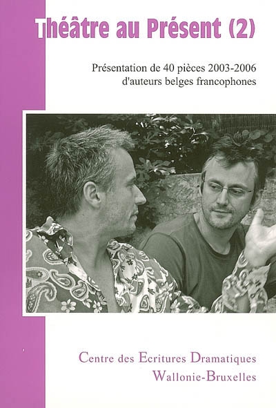Théâtre au présent. Vol. 2. Présentation de 40 pièces 2003-2006 d'auteurs belges francophones
