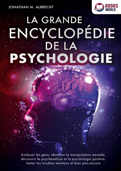 La grande encyclopédie de la psychologie : Analyser les gens, identifier la manipulation mentale, découvrir la psychanalyse et la psychologie positive, traiter les troubles mentaux et bien plus encore