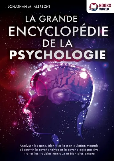 La grande encyclopédie de la psychologie : Analyser les gens, identifier la manipulation mentale, découvrir la psychanalyse et la psychologie positive, traiter les troubles mentaux et bien plus encore