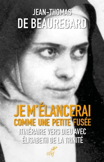 Je m'élancerai comme une petite fusée : itinéraire vers Dieu avec Elisabeth de la Trinité