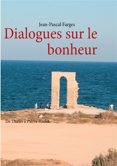 Dialogues sur le bonheur : De Thalès à Pierre Hadot