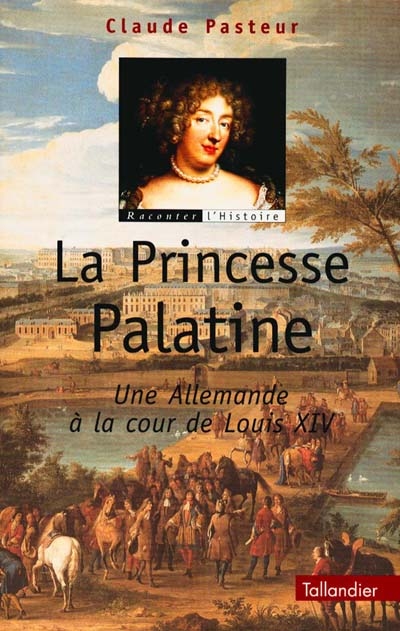 La princesse palatine : une Allemande à la cour de Louis XIV