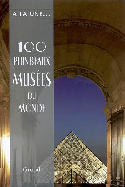 100 plus beaux musées du monde : les trésors de l'humanité à travers les cinq continents