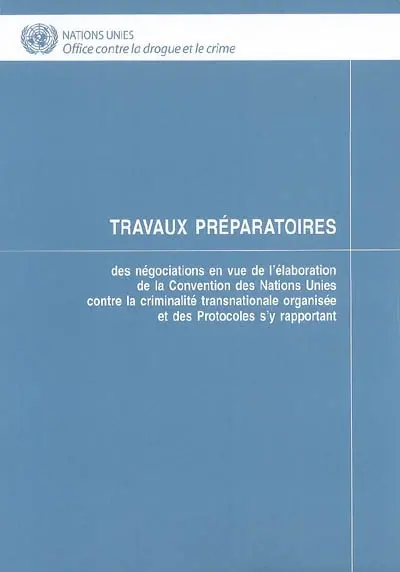 Travaux préparatoires : des négociations en vue de l'élaboration de la Convention des Nations Unies contre la criminalité transnationale organisée et des Protocoles s'y rapportant