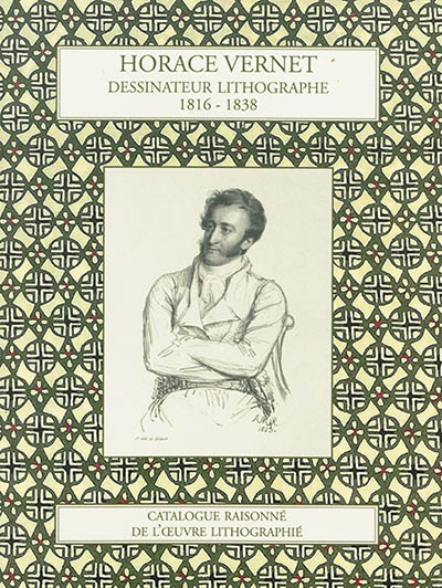 Horace Vernet : dessinateur lithographe, 1816-1838 : catalogue raisonné de l'oeuvre lithographique
