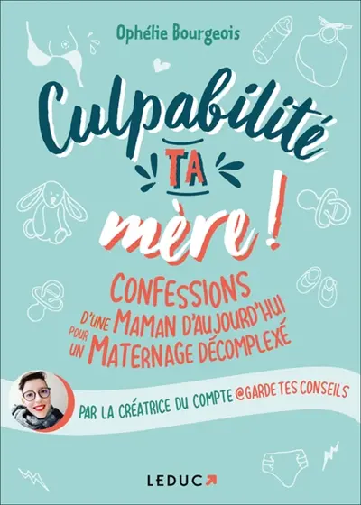 Culpabilité, ta mère ! : confessions d'une maman d'aujourd'hui pour un maternage décomplexé