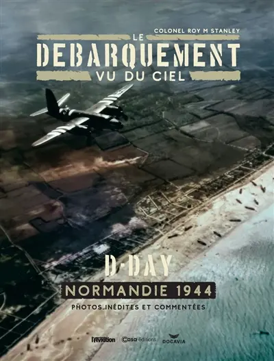 Le Débarquement vu du ciel : D-Day, Normandie 1944 : photos inédites et commentées