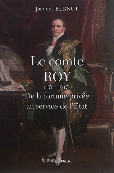 Le comte Roy (1764-1847) : de la fortune privée au service de l'Etat