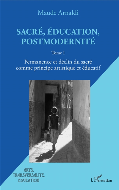 Sacré, éducation, postmodernité. Vol. 1. Permanence et déclin du sacré comme principe artistique et éducatif