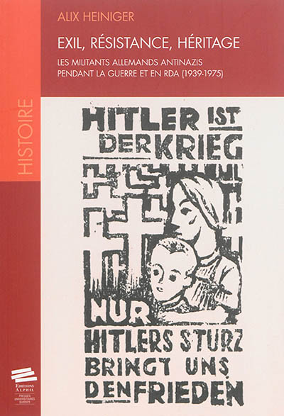 Exil, résistance, héritage : les militants allemands antinazis pendant la guerre et en RDA, 1939-1975
