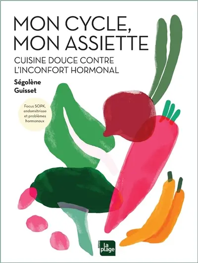 Mon cycle, mon assiette : cuisine douce contre l'inconfort hormonal : focus SOPK, endométriose et problèmes hormonaux
