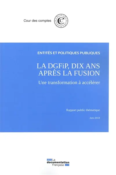 La DGFiP, dix ans après la fusion : une transformation à accélérer : rapport public thématique, juin 2018
