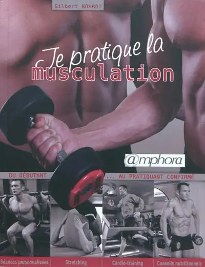 Je pratique la musculation : du débutant au pratiquant confirmé : séances personnalisées, stretching, cardio-training, conseils nutritionnels