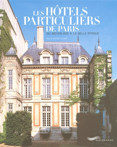 Les hôtels particuliers de Paris : du Moyen Age à la Belle Epoque