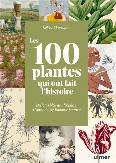 Les 100 plantes qui ont fait l'histoire : du lotus bleu de Cléopâtre à l'absinthe de Toulouse-Lautrec