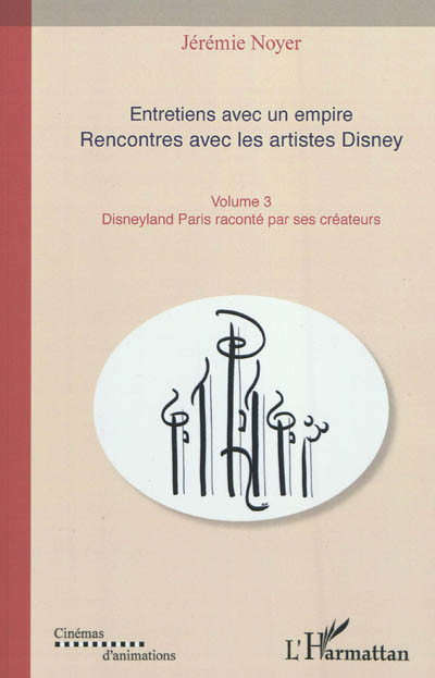 Entretiens avec un empire : rencontres avec les artistes Disney : les grands classiques de l'animation. Vol. 3. Disneyland Paris raconté par ses créateurs