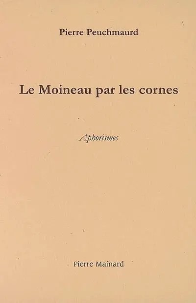 Fatigues. Vol. 3. Le moineau par les cornes : aphorismes