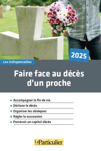 Faire face au décès d'un proche, 2025 : accompagner la fin de vie, déclarer le décès, organiser les obsèques, régler la succession, percevoir un capital-décès