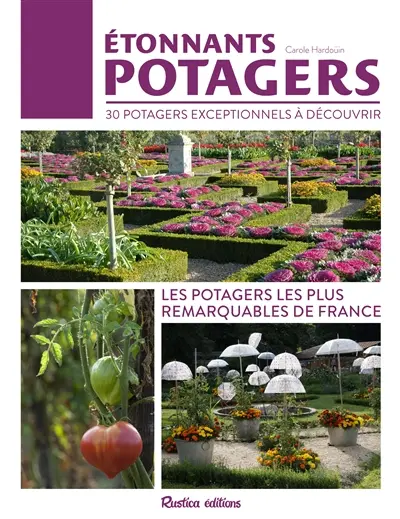 Etonnants potagers : 30 potagers exceptionnels à découvrir : les potagers les plus remarquables de France