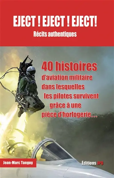 Eject ! Eject ! Eject ! : récits authentiques : 40 histoires d'aviation militaire dans lesquelles les pilotes survivent grâce à une pièce d'horlogerie...