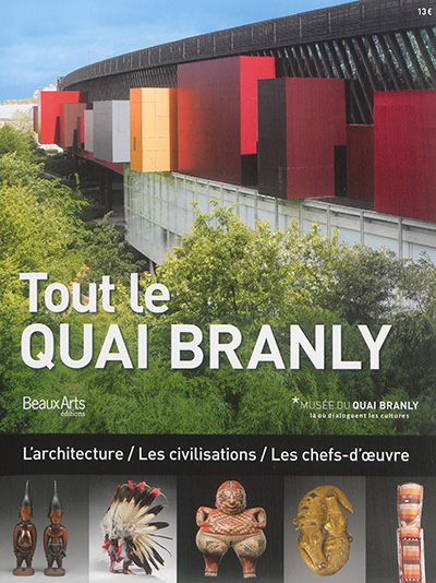 Tout le quai Branly : l'architecture, les civilisations, les chefs-d'oeuvre