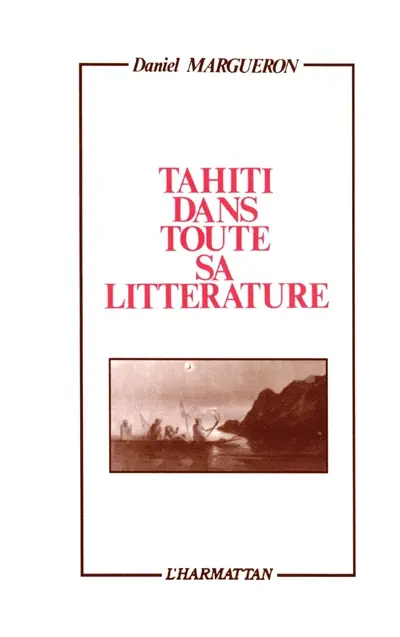 Tahiti dans toute sa littérature : essai sur Tahiti et ses îles dans la littérature française de la découverte à nos jours