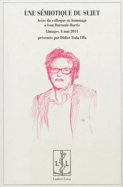 Une sémiotique du sujet : actes du colloque en hommage à Ivan Darrault-Harris, Limoges, 6 mai 2011